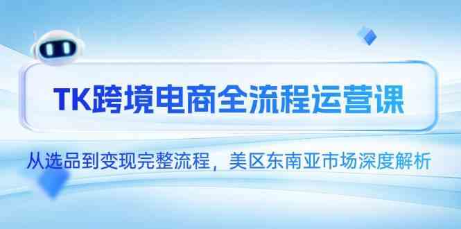 TK跨境电商全流程运营课，从选品到变现完整流程，美区东南亚市场深度解析 -1