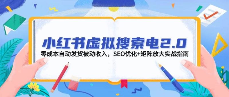 小红书虚拟搜索电2.0，零成本自动发货被动收入，SEO优化+矩阵放大实战指南 -1