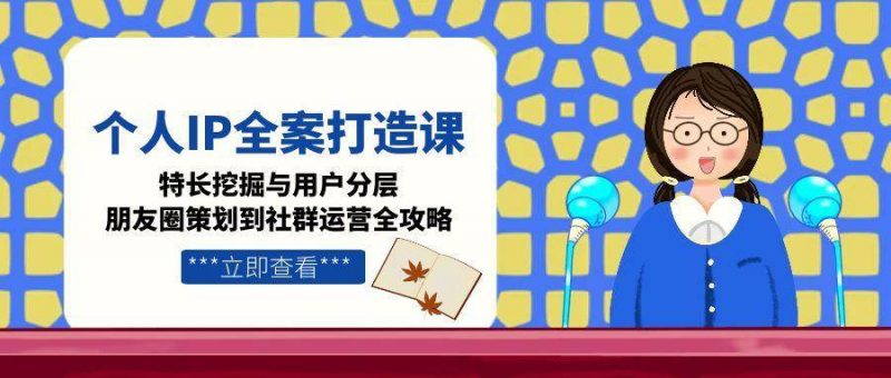 个人IP全案打造课，特长挖掘与用户分层，朋友圈策划到社群运营全攻略 -1