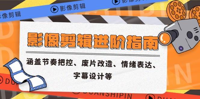影像剪辑进阶指南，涵盖节奏把控、废片改造、情绪表达、字幕设计等 -1