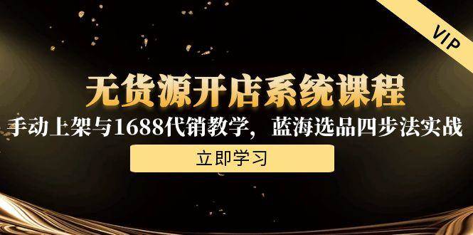 无货源开店系统课程，手动上架与1688代销教学，蓝海选品四步法实战 -1