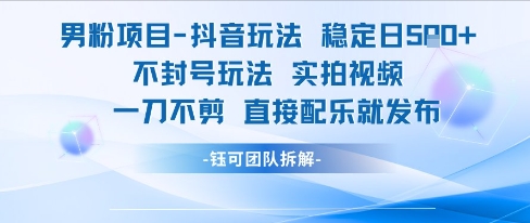 男粉项目抖音玩法稳定日收5张实拍视频一刀不剪直接配乐就发布不封号玩法 -1