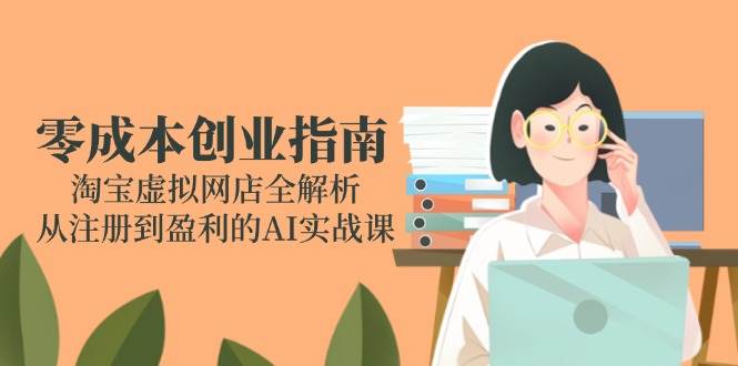 零成本创业指南：淘宝虚拟网店全解析，从注册到盈利的AI实战课 -1