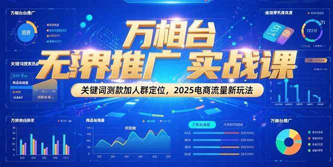 万相台无界推广实战课，关键词测款加人群定位，2025电商流量新玩法 -1