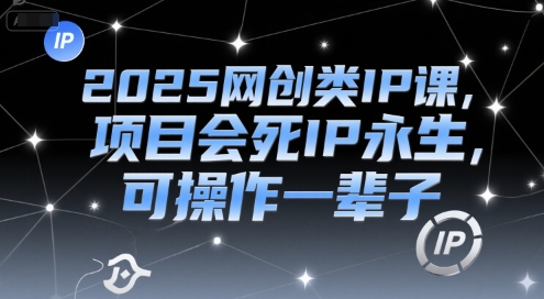 2025网创类IP课，项目会死IP永生，可操作一辈子 -1