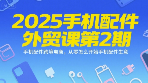 2025手机配件外贸课第2期，手机配件跨境电商，从零怎么开始手机配件生意 -1