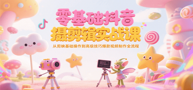 零基础抖音短视频拍摄剪辑实战课，从剪映基础操作到高级技巧爆款视频制作全流程 -1
