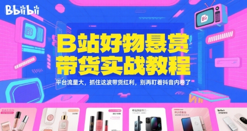 B站好物悬赏带货实战教程，平台流量大，抓住这波带货红利，别再盯着抖音内卷了 -1
