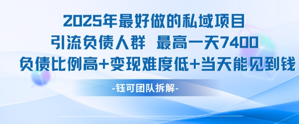 2025年最好做的私域项目，引流负债人群，最高一天变现7.4k，人群占比高，变现难度低，当天就能见到钱 -1
