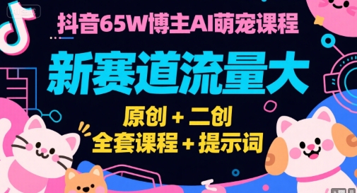 抖音65W博主AI萌宠课程，新赛道流量大，原创+二创，全套课程+提示词 -1