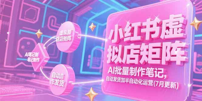 小红书虚拟店矩阵，AI批量制作笔记，自动发货加半自动化运营(7月更新) -1