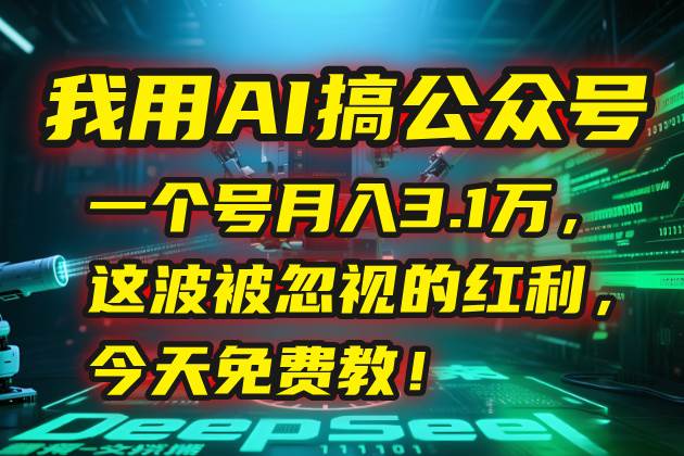 我用AI搞公众号，一个号月入3.1万，这波被忽视的红利，今天免费教！ -1
