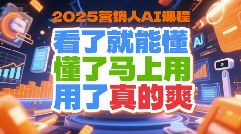 2025营销人AI课程，看了就能懂，懂了马上用，用了真的爽 -1